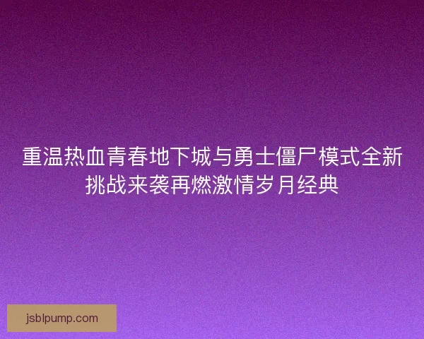 重温热血青春地下城与勇士僵尸模式全新挑战来袭再燃激情岁月经典