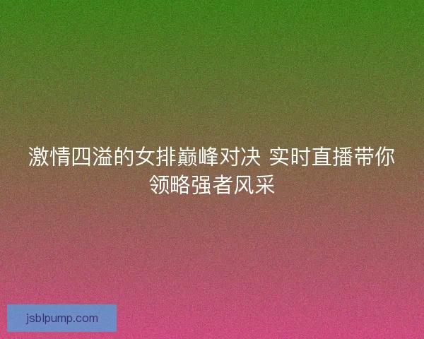激情四溢的女排巅峰对决 实时直播带你领略强者风采