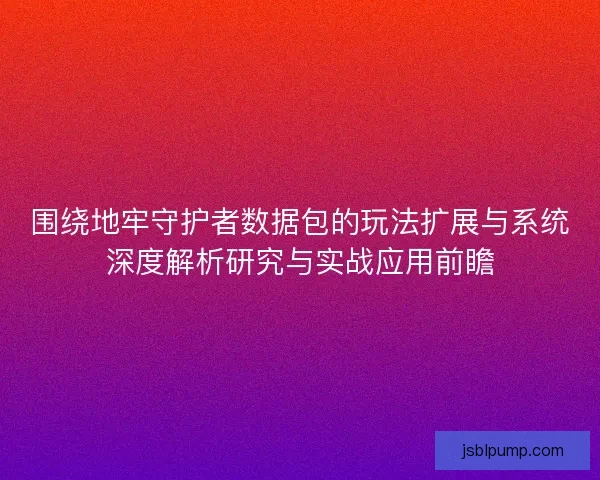 围绕地牢守护者数据包的玩法扩展与系统深度解析研究与实战应用前瞻